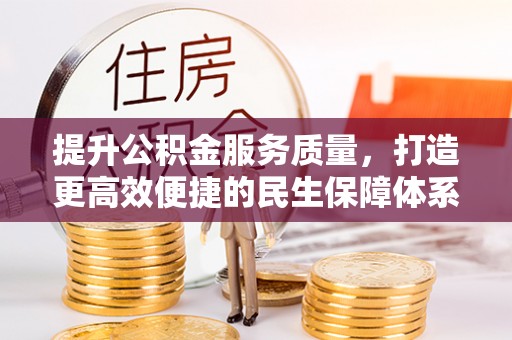 卫东提升公积金服务质量，打造更高效便捷的民生保障体系