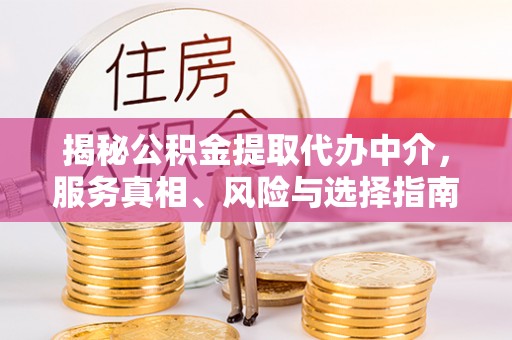 卫东揭秘公积金提取代办中介，服务真相、风险与选择指南