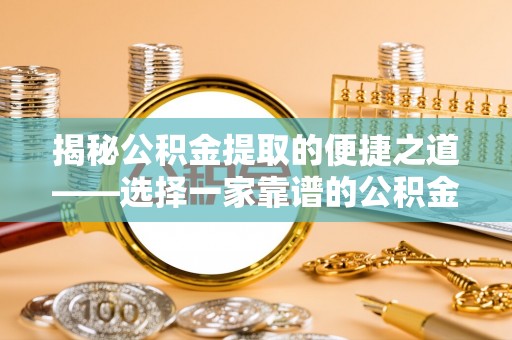卫东揭秘公积金提取的便捷之道——选择一家靠谱的公积金提取代办公司