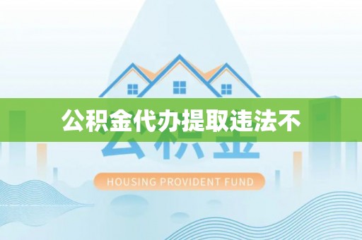 卫东公积金代办提取违法不