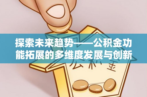 卫东探索未来趋势——公积金功能拓展的多维度发展与创新