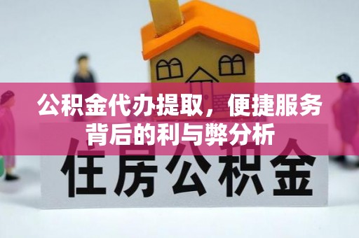 卫东公积金代办提取，便捷服务背后的利与弊分析