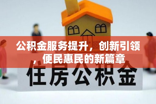 卫东公积金服务提升，创新引领，便民惠民的新篇章