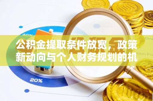 卫东公积金提取条件放宽，政策新动向与个人财务规划的机遇