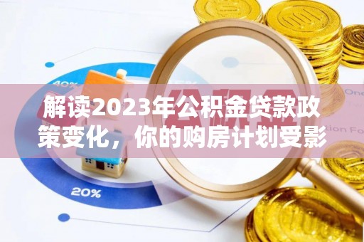 卫东解读2023年公积金贷款政策变化，你的购房计划受影响了吗？