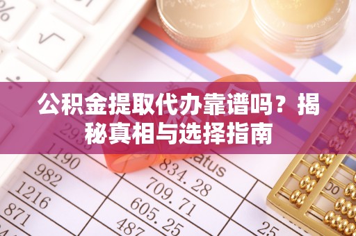 卫东公积金提取代办靠谱吗？揭秘真相与选择指南