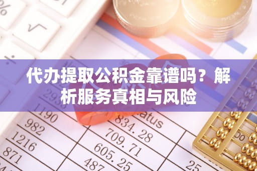 卫东代办提取公积金靠谱吗？解析服务真相与风险