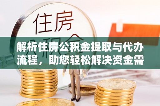 卫东解析住房公积金提取与代办流程，助您轻松解决资金需求