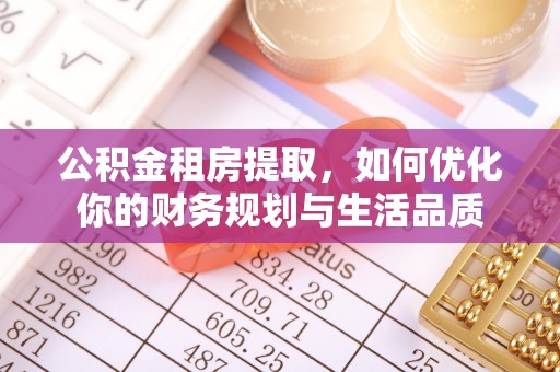 卫东公积金租房提取，如何优化你的财务规划与生活品质