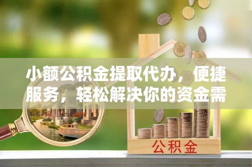 卫东小额公积金提取代办，便捷服务，轻松解决你的资金需求
