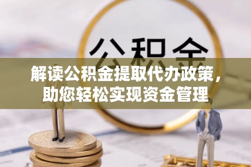 卫东解读公积金提取代办政策，助您轻松实现资金管理