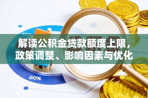 卫东解读公积金贷款额度上限，政策调整、影响因素与优化策略