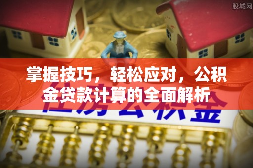 卫东掌握技巧，轻松应对，公积金贷款计算的全面解析