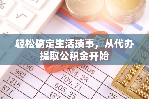 卫东轻松搞定生活琐事，从代办提取公积金开始