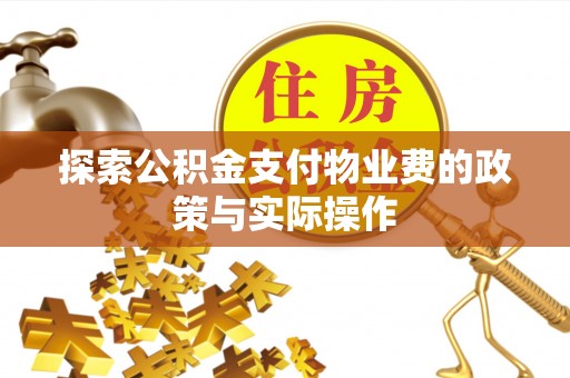 卫东探索公积金支付物业费的政策与实际操作