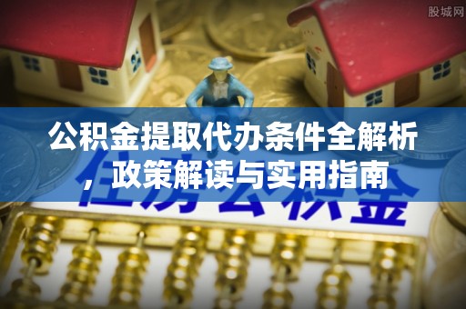 卫东公积金提取代办条件全解析，政策解读与实用指南