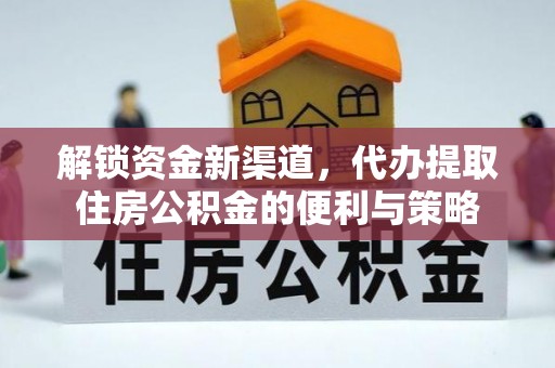 卫东解锁资金新渠道，代办提取住房公积金的便利与策略