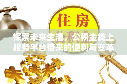 卫东探索未来生活，公积金线上服务平台带来的便利与变革
