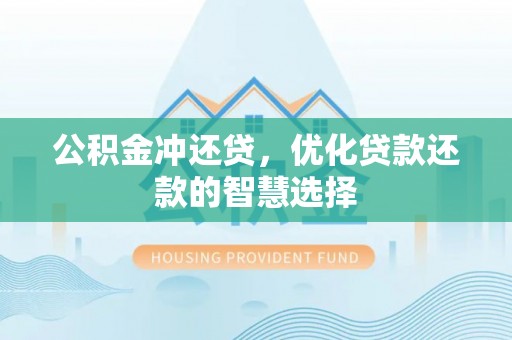 卫东公积金冲还贷，优化贷款还款的智慧选择