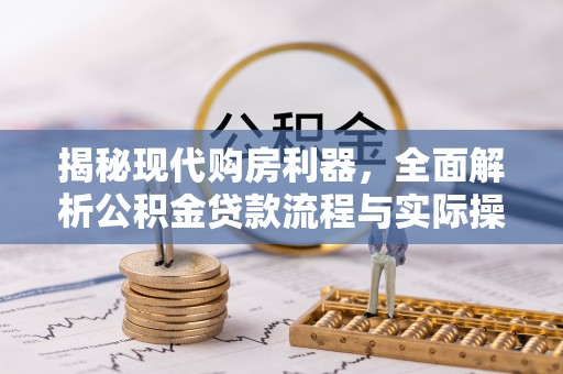 卫东揭秘现代购房利器，全面解析公积金贷款流程与实际操作指南
