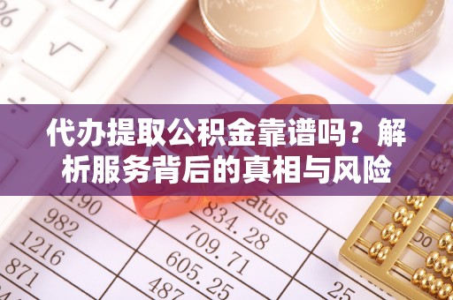 卫东代办提取公积金靠谱吗？解析服务背后的真相与风险