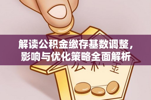 卫东解读公积金缴存基数调整，影响与优化策略全面解析