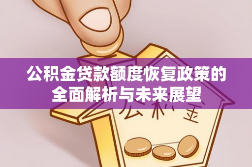 卫东公积金贷款额度恢复政策的全面解析与未来展望