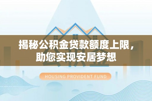 卫东揭秘公积金贷款额度上限，助您实现安居梦想