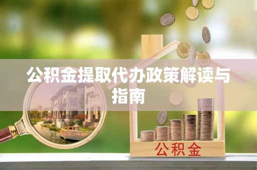 卫东公积金提取代办政策解读与指南